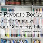 7 Favorite Books to Help Organize Your Genealogy Life