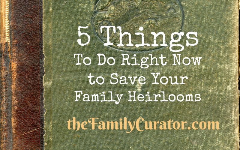 5 Things To Do Right Now to Save Your Family Heirlooms