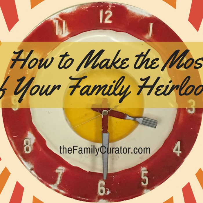 How to Make the Most of Your Family Heirlooms