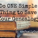 Do ONE Simple Thing to Save Your Genealogy