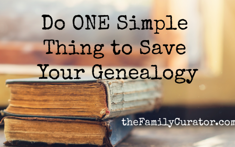 Do One Simple Thing to Save Your Genealogy